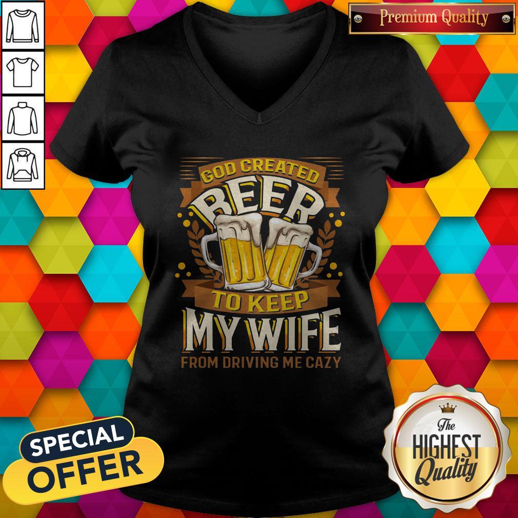 Great God Created Beer To Keep My Wife From Driving Me Crazy V-neck