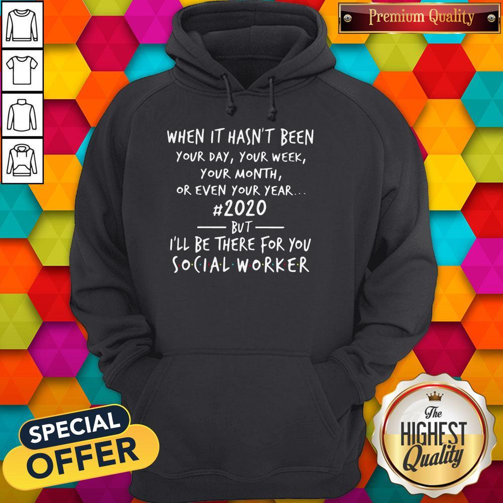 Great When It Hasn’t Been 2020 But I’ll Be There For You Social Worker Hoodie