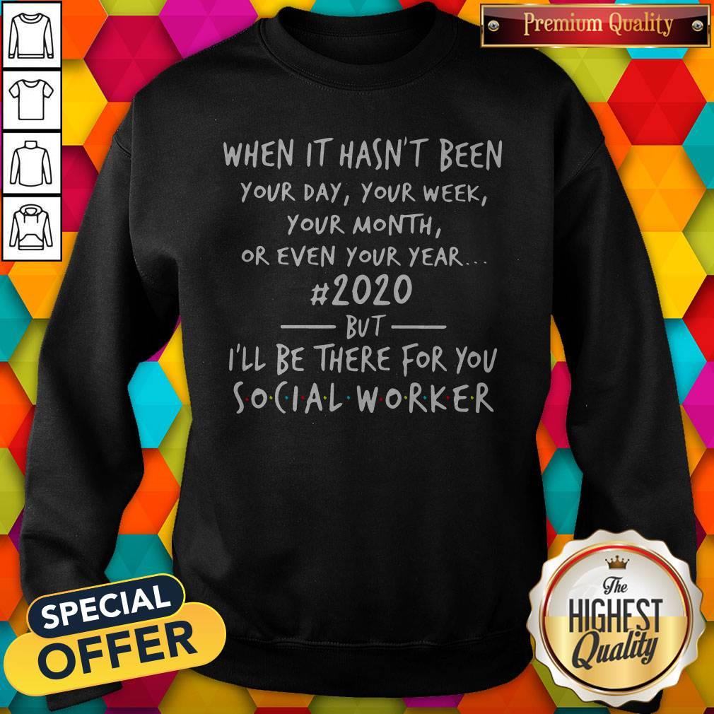 Great When It Hasn’t Been 2020 But I’ll Be There For You Social Worker Sweatshirt
