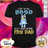 Nice Bluey Heeler I Try To Be Good But I Take After My Dad Shirt