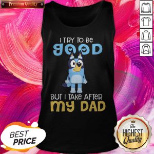 Nice Bluey Heeler I Try To Be Good But I Take After My Dad Tank Top