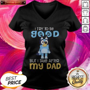 Nice Bluey Heeler I Try To Be Good But I Take After My Dad V-neck