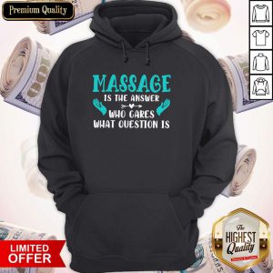 Nice Massage Is The Answer Who Cares What Question Is Hoodie