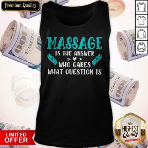 Nice Massage Is The Answer Who Cares What Question Is Tank Top