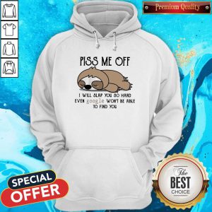Nice Sloth Piss Me Off I Will Slap You So Hard Even Google Won'T Be Able To Find You Hoodie