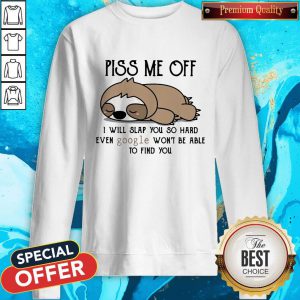 Nice Sloth Piss Me Off I Will Slap You So Hard Even Google Won'T Be Able To Find You Sweatshirt