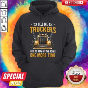 Perfect Tell Me Truckers Need To Stay Off The Roads One More Time Gun Hoodie