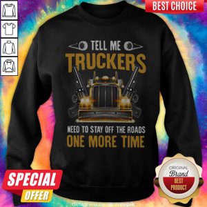 Perfect Tell Me Truckers Need To Stay Off The Roads One More Time Gun Sweatshirt