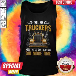 Perfect Tell Me Truckers Need To Stay Off The Roads One More Time Gun Tank Top
