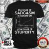 Pro My Level Of Sarcasm Is Based On Your Level Of Stupidity Severe Harsh Mild Shirt