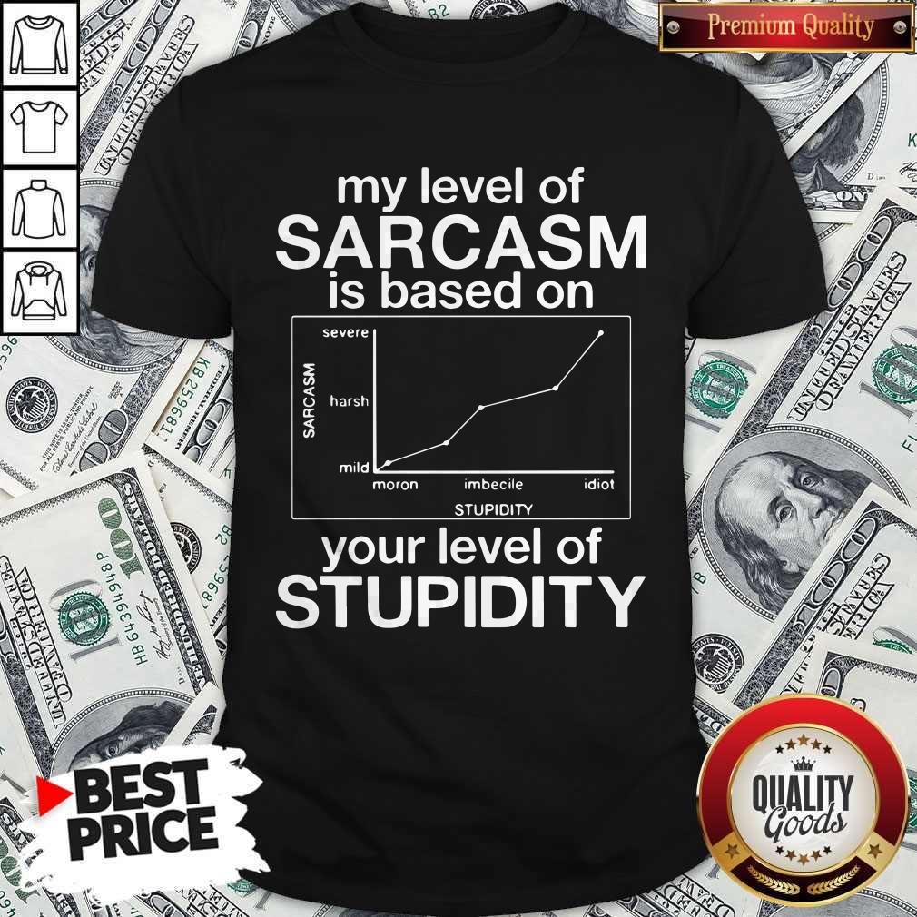 Pro My Level Of Sarcasm Is Based On Your Level Of Stupidity Severe Harsh Mild Shirt