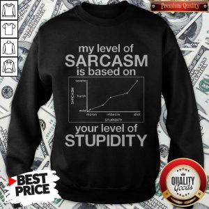 Pro My Level Of Sarcasm Is Based On Your Level Of Stupidity Severe Harsh Mild Sweatshirt