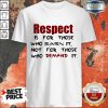 Pro Respect Is For Those Who Earn It Not For Those Who Demand It Shirt
