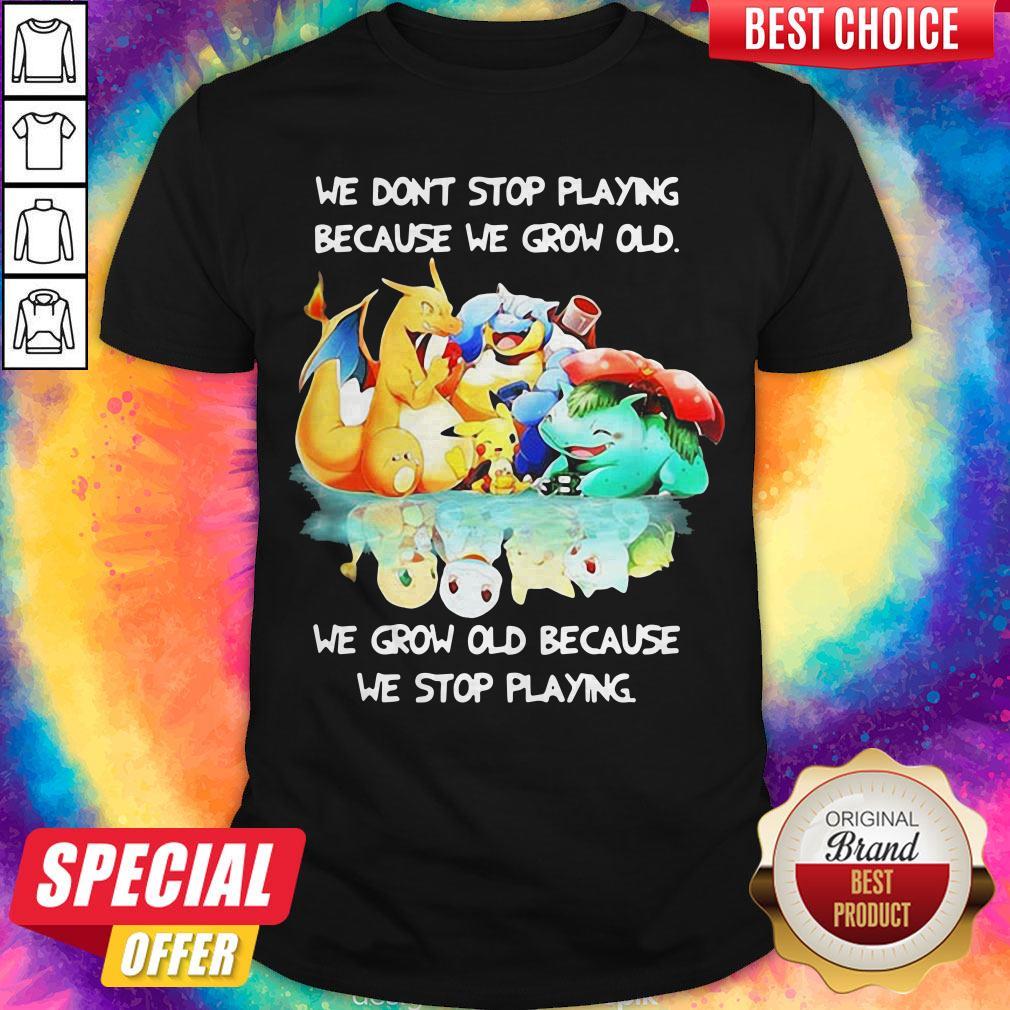 We Dont Stop Playing Because We Grow Old We Grow Old Because We Stop Playing Pokemon Shirt