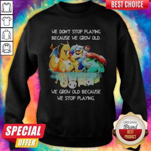 We Dont Stop Playing Because We Grow Old We Grow Old Because We Stop Playing Pokemon Sweatshirt