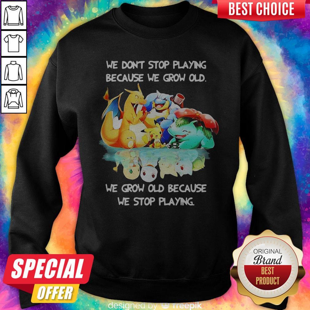 We Dont Stop Playing Because We Grow Old We Grow Old Because We Stop Playing Pokemon Sweatshirt