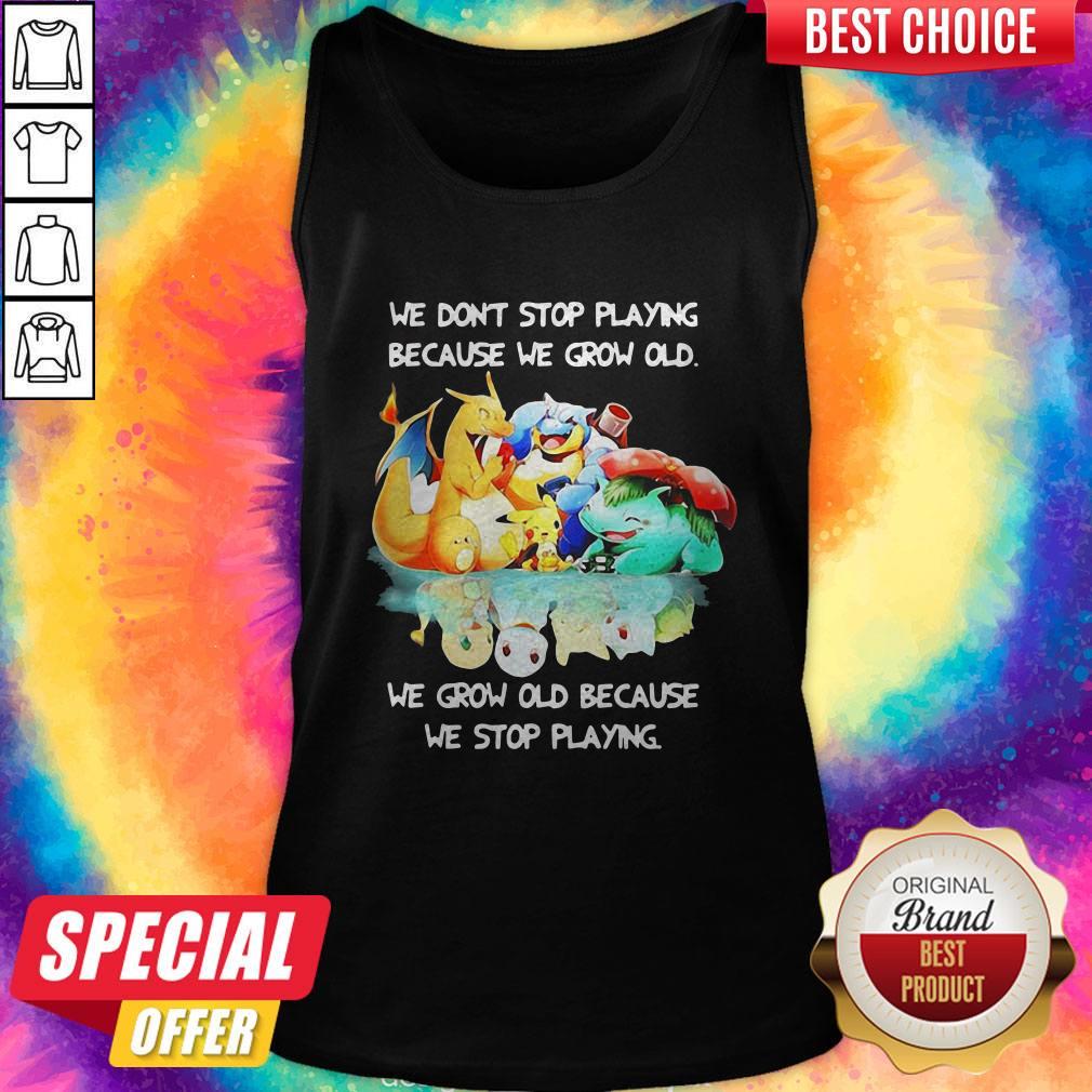 We Dont Stop Playing Because We Grow Old We Grow Old Because We Stop Playing Pokemon Tank Top
