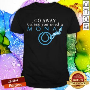 Wonderful Go Away Unless You Need A Monat Girl Shirt