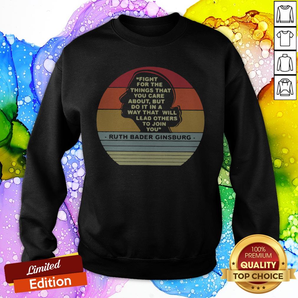 Notorious RBG Fight For The Things That You Care About Burt Do It In A Way That Will Lead Others To Join You SweatShirt