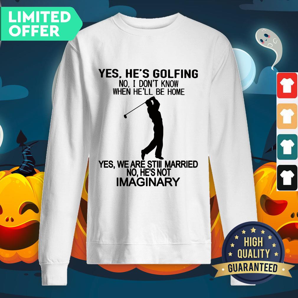 Official Yes He’s Golfing No I Don’t Know When He Will Be Home SweatShirt