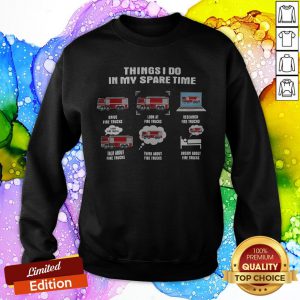 Things I Do In My Spare Time Drive Fire Trucks Look At Fire Trucks Research Fire Truck SweatShirt