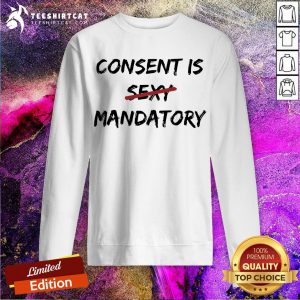 Consent Is Not Sexy It Is Mandatory Funny Quote Equal Rights T-Sweatshirt