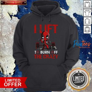 Deadpool I Lift To Burn Off The Crazy Hoodie
