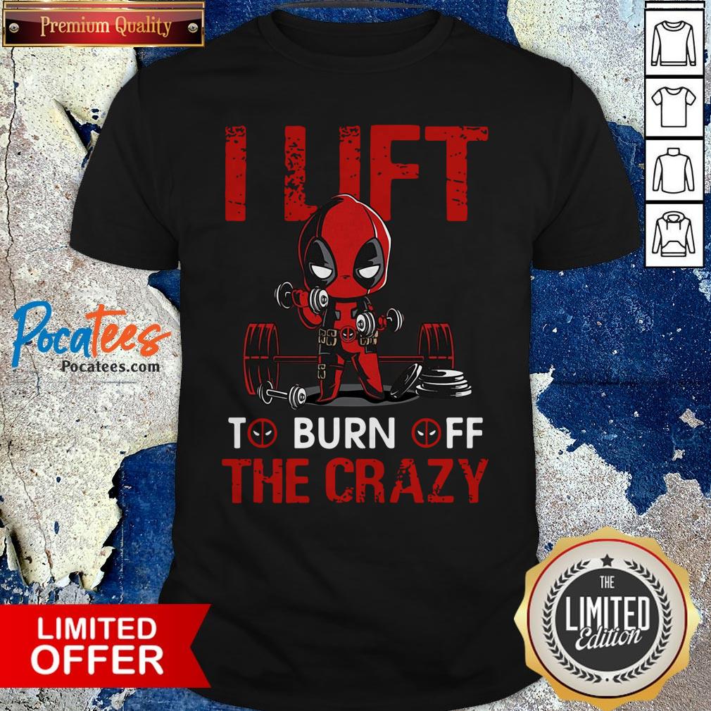 Deadpool I Lift To Burn Off The Crazy Shirt