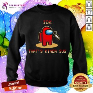 Funny Among Us IDK That'S Kinda Sus Sweatshirt- Design By Teeshirtcat.com