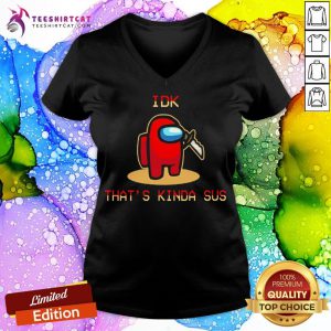 Funny Among Us IDK That'S Kinda Sus V Neck- Design By Teeshirtcat.com