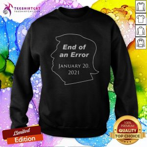 Funny Donald Trump End Of An Error January 20 2021 Sweatshirt