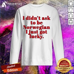 Funny I Didn Ask To Be Norwegian I Just Got Lucky Sweatshirt - Design By Teeshirtcat.com