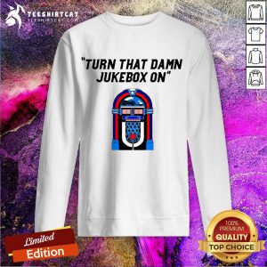 Funny Turn That Damn Jukebox On Sweatshirt - Design By Teeshirtcat.com