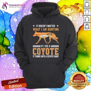 Good Wolf It Doesn Matter What I Am Hunting If I See A Coyote It Turns Into A Coyote Hunt Hoodie - Design By Teeshirtcat.com