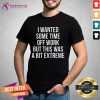 Happy I Wanted Some Time Off Work But This Was A Bit Extreme Shirt - Design By Teeshirtcat.com