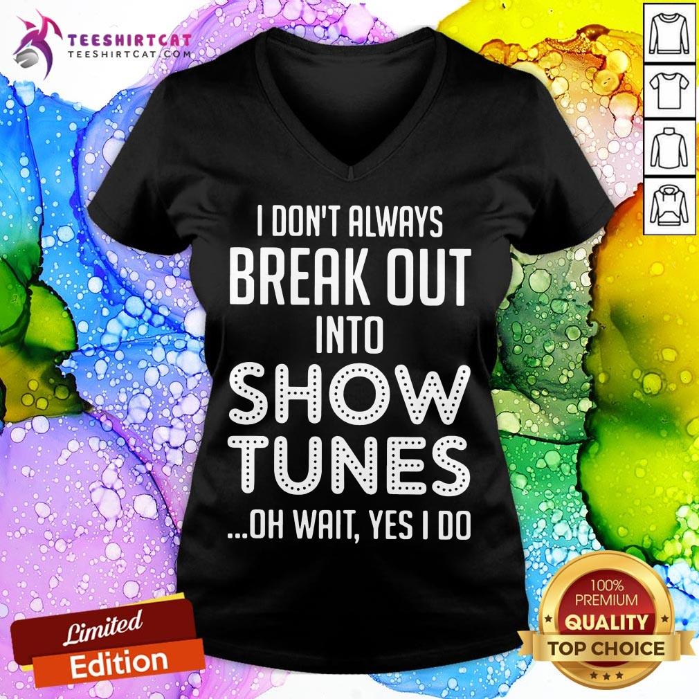 I Don't Always Break Out Into Show Tunes Oh Wait Yes I Do V Neck