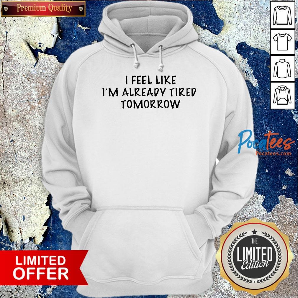 I Feel Like I'M Already Tired Tomorrow Hoodie
