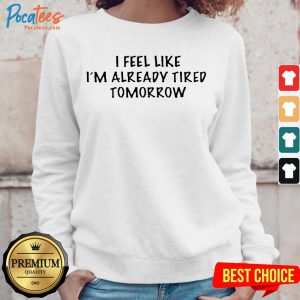 I Feel Like I'M Already Tired Tomorrow Sweatshirt