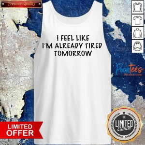 I Feel Like I'M Already Tired Tomorrow Tank Top