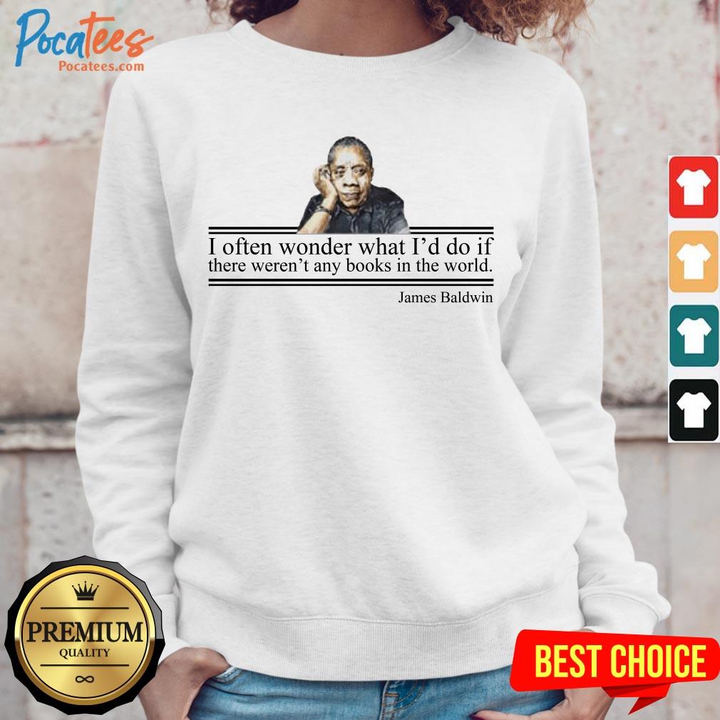 I Often Wonder What Id Do If There Weren Any Books In The World James Baldwin Sweatshirt