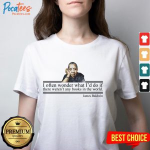 I Often Wonder What Id Do If There Weren Any Books In The World James Baldwin V Neck