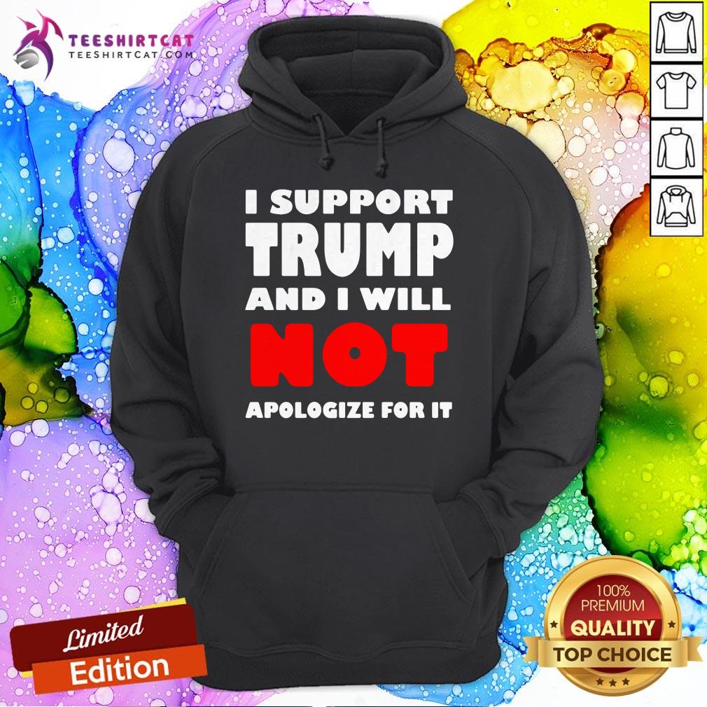 I Support Trump And I Will Not Apologize For It Hoodie