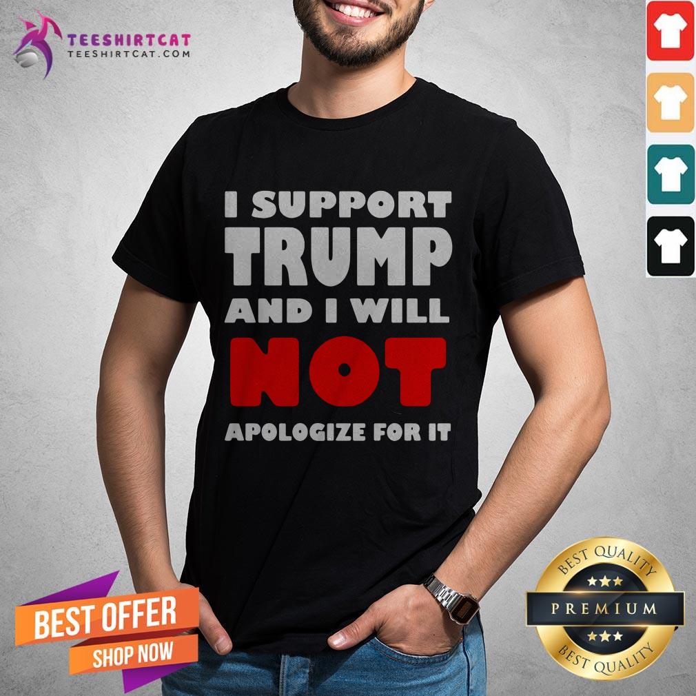 I Support Trump And I Will Not Apologize For It Shirt