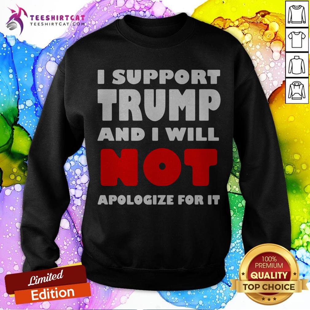 I Support Trump And I Will Not Apologize For It Sweatshirt