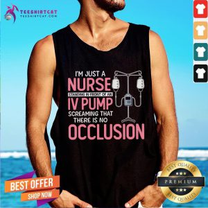 I’m Just A Nurse Standing In Front Of An IV Pump Screaming That There Is No Occlusion Tank Top - Design By Teeshirtcat.com