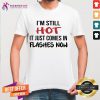 I'm Still Hot It Just Comes In Flashes Now Shirt - Design By Teeshirtcat.com
