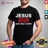 Jesus 2020 Our Only Hope Shirt