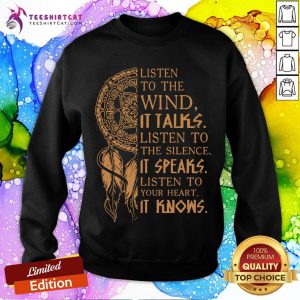 Listen To The Wind It Talks Listen To The Silence It Speaks Listen To Your Heart It Knows Sweatshirt