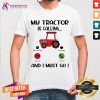 My Tractor Is Calling And I Must Go T-Shirt