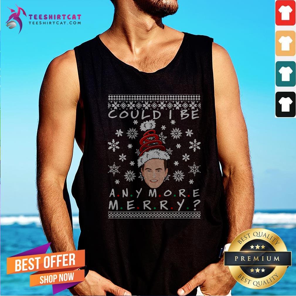 Official Could I Be Any More Merry Chandler Bing Ugly Christmas And Tank Top